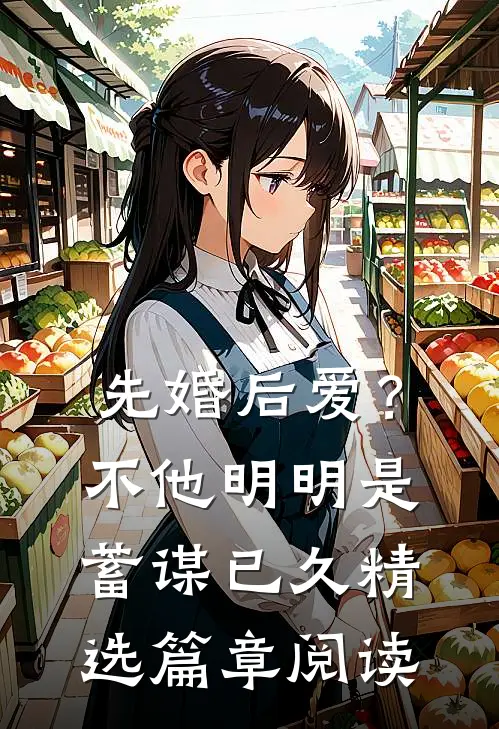 先婚后爱？不，他明明是蓄谋已久精选篇章阅读