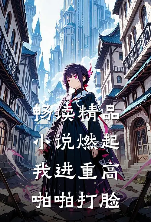 畅读精品小说燃起，我进重高啪啪打脸