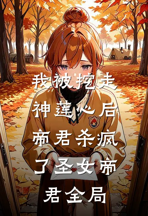 我被挖走神莲心后，帝君杀疯了圣女帝君全局