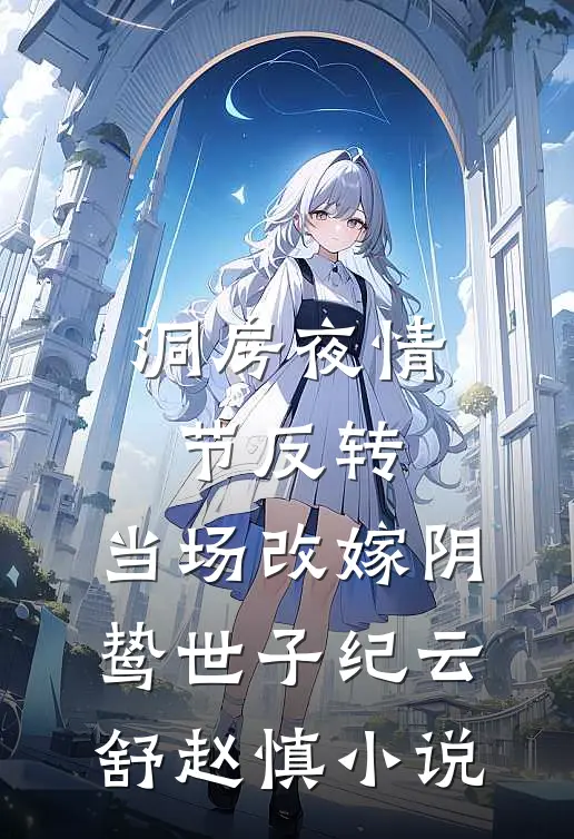 洞房夜情节反转，当场改嫁阴鸷世子纪云舒赵慎小说