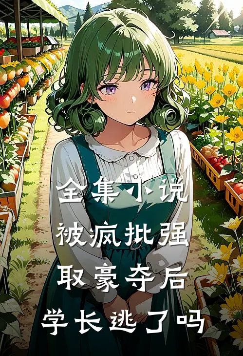 全集小说被疯批强取豪夺后，学长逃了吗