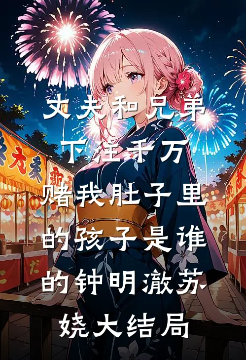丈夫和兄弟下注千万，赌我肚子里的孩子是谁的钟明澈苏娆大结局