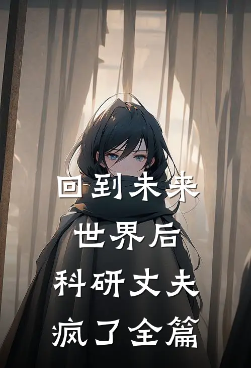 回到未来世界后，科研丈夫疯了全篇
