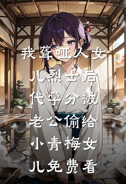 我聋哑人女儿烈士后代学分被老公偷给小青梅女儿免费看