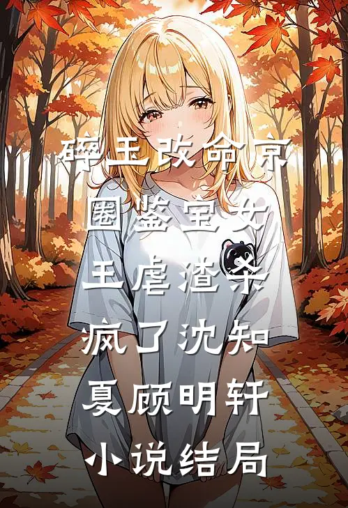 碎玉改命京圈鉴宝女王虐渣杀疯了沈知夏顾明轩小说结局