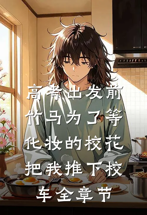 高考出发前，竹马为了等化妆的校花把我推下校车全章节