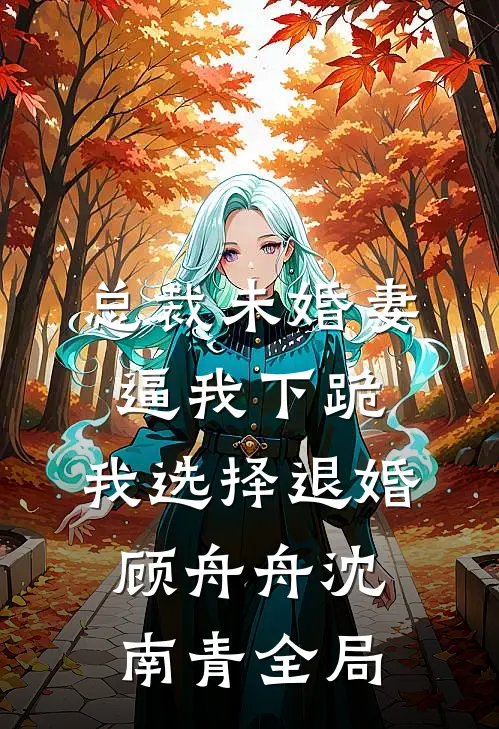 总裁未婚妻逼我下跪，我选择退婚顾舟舟沈南青全局