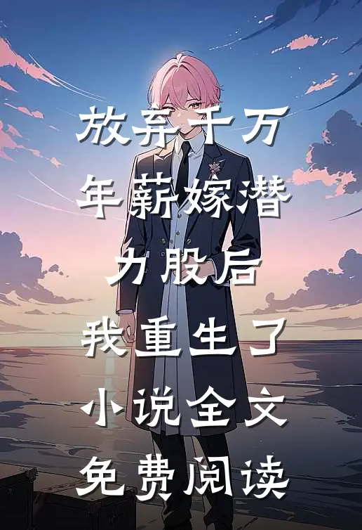 放弃千万年薪嫁潜力股后，我重生了小说全文免费阅读
