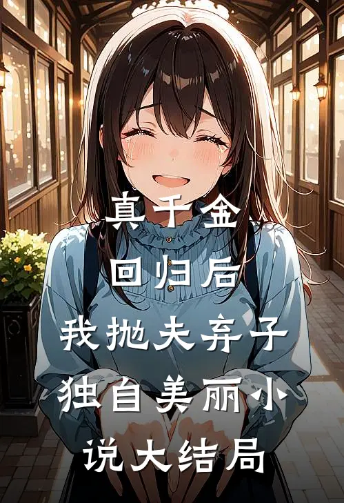 真千金回归后，我抛夫弃子独自美丽小说大结局
