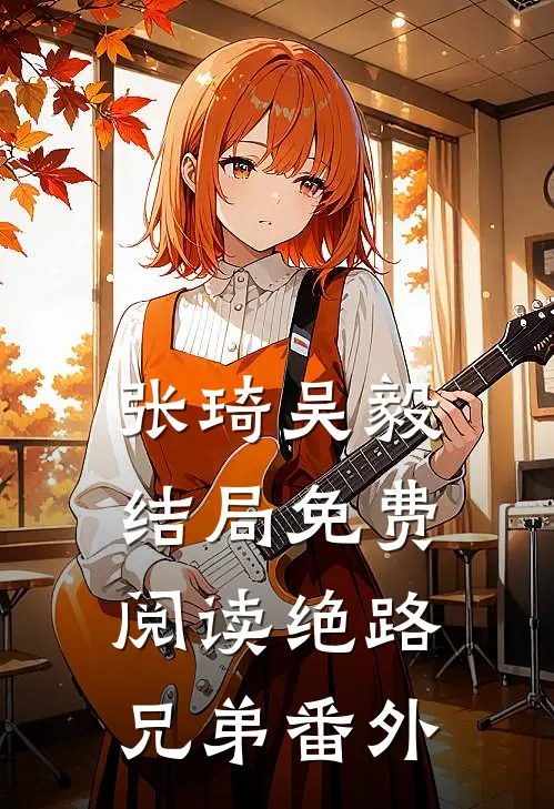 张琦吴毅结局免费阅读绝路兄弟番外
