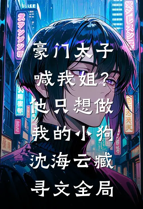 豪门太子喊我姐？他只想做我的小狗沈海云臧寻文全局