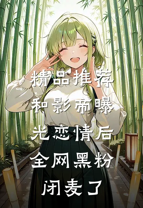 精品推荐和影帝曝光恋情后，全网黑粉闭麦了