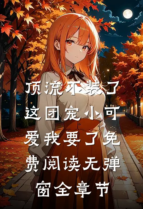 顶流不装了,这团宠小可爱我要了免费阅读无弹窗全章节
