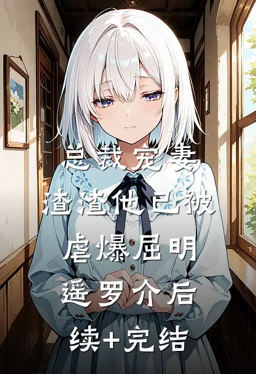 总裁宠妻，渣渣他已被虐爆屈明遥罗介后续+完结