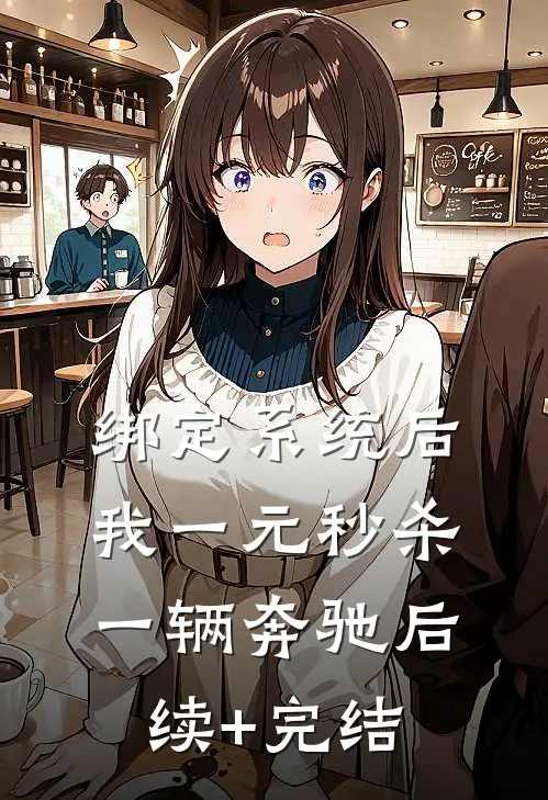 绑定系统后，我一元秒杀一辆奔驰后续+完结