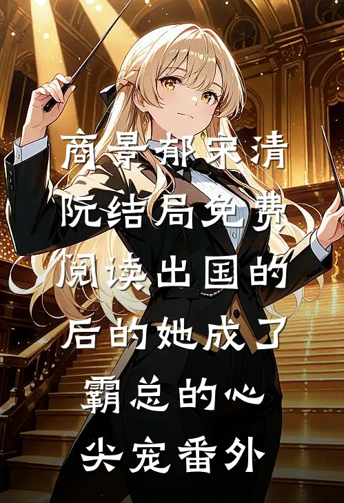 商景郁宋清阮结局免费阅读出国的后的她成了霸总的心尖宠番外
