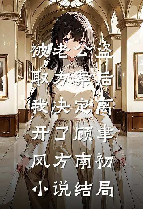 被老公盗取方案后，我决定离开了顾聿风方南初小说结局