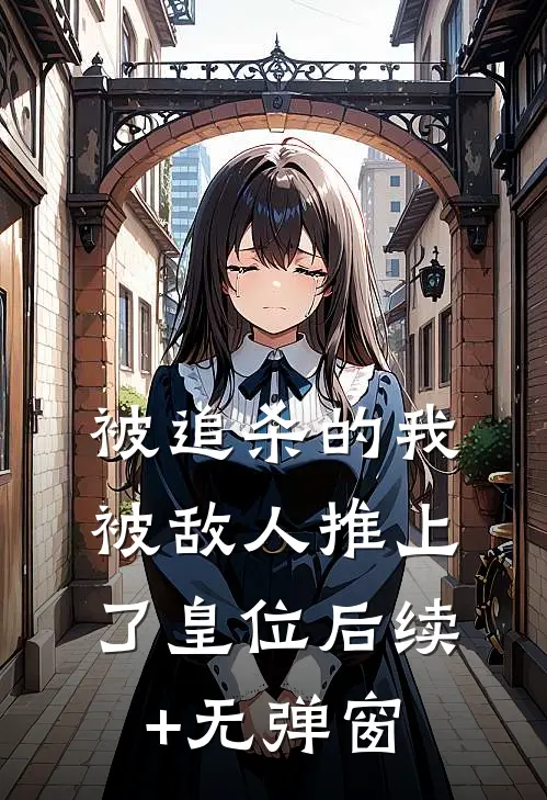 被追杀的我，被敌人推上了皇位后续+无弹窗