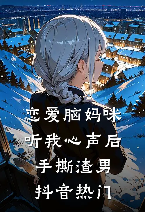 恋爱脑妈咪听我心声后，手撕渣男抖音热门