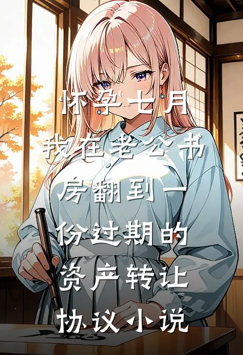 怀孕七月，我在老公书房翻到一份过期的资产转让协议小说