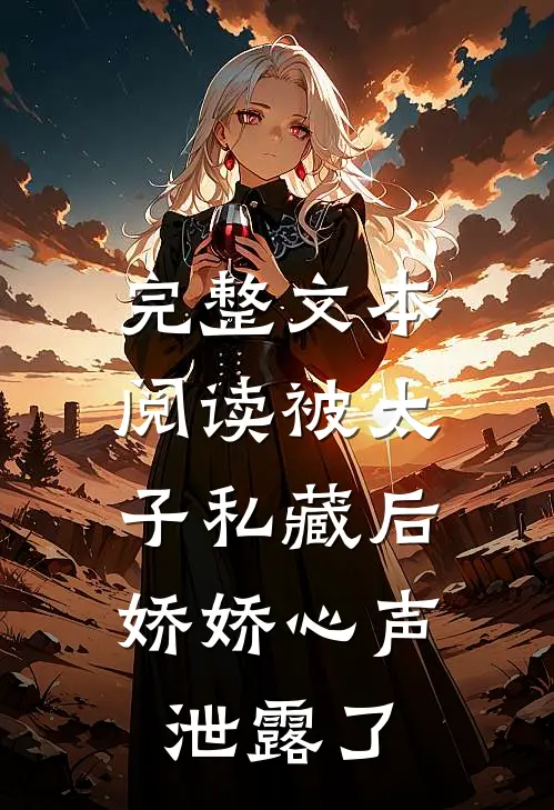 完整文本阅读被太子私藏后，娇娇心声泄露了