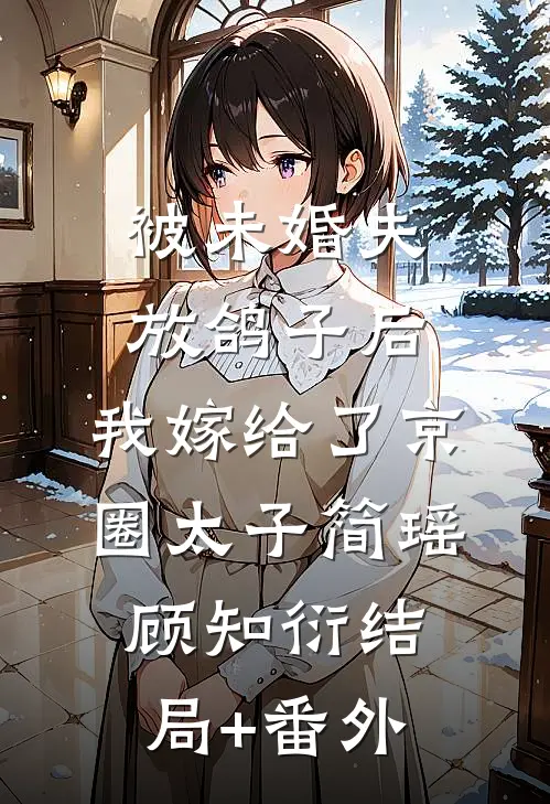 被未婚夫放鸽子后，我嫁给了京圈太子简瑶顾知衍结局+番外