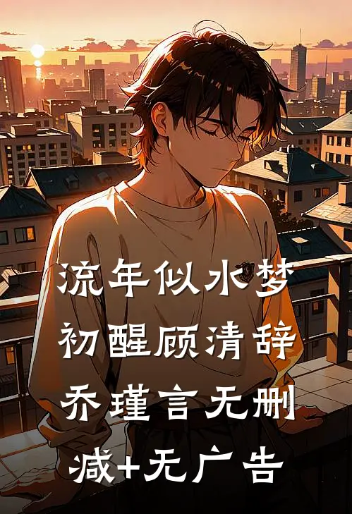 流年似水梦初醒顾清辞乔瑾言无删减+无广告