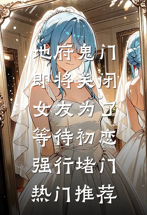 地府鬼门即将关闭，女友为了等待初恋强行堵门热门推荐