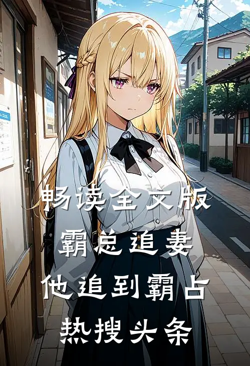畅读全文版霸总追妻，他追到霸占热搜头条