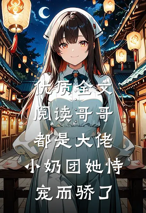 优质全文阅读哥哥都是大佬，小奶团她恃宠而骄了