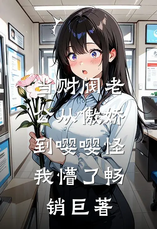 当财阀老公从傲娇到嘤嘤怪，我懵了畅销巨著