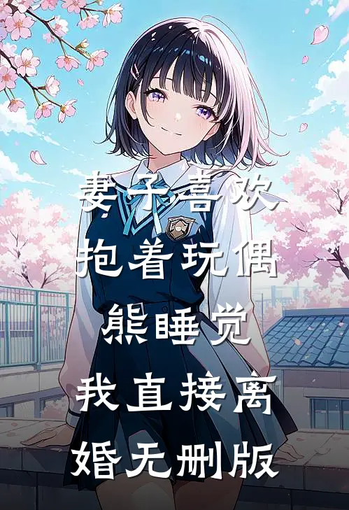 妻子喜欢抱着玩偶熊睡觉，我直接离婚无删版