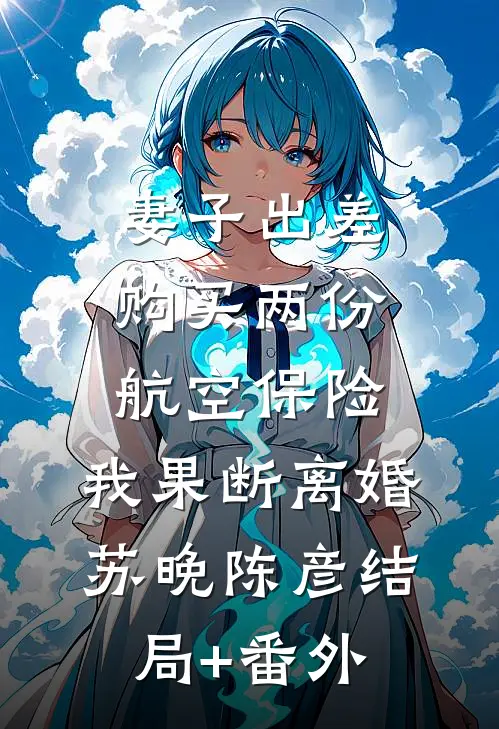 妻子出差购买两份航空保险，我果断离婚苏晚陈彦结局+番外