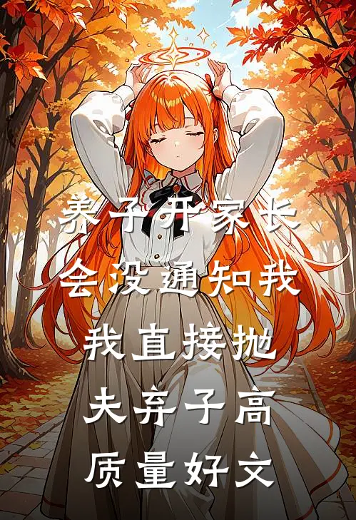 养子开家长会没通知我，我直接抛夫弃子高质量好文