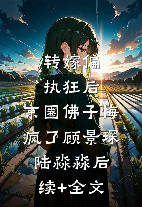 转嫁偏执狂后，京圈佛子悔疯了顾景琛陆淼淼后续+全文