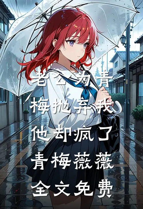 老公为青梅抛弃我，他却疯了青梅薇薇全文免费