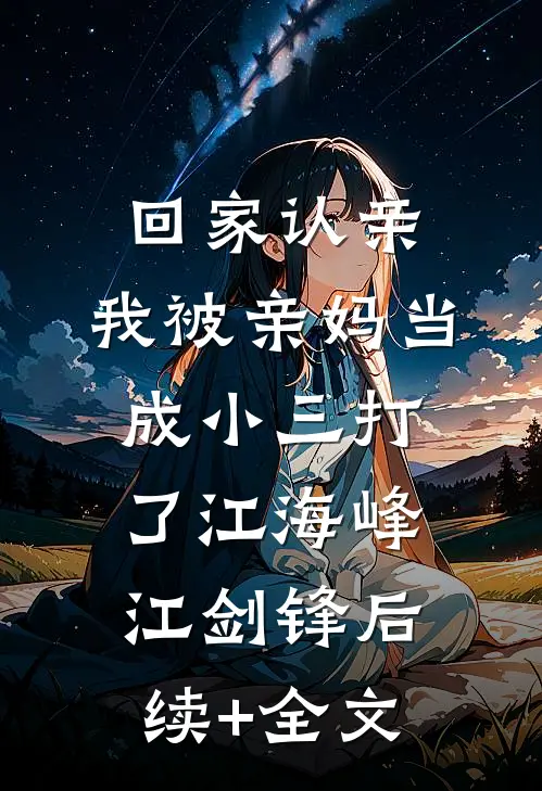 回家认亲，我被亲妈当成小三打了江海峰江剑锋后续+全文