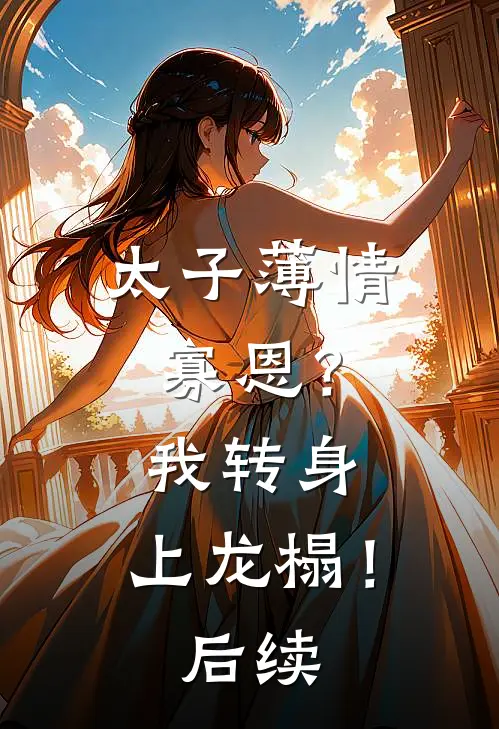 太子薄情寡恩？我转身，上龙榻！后续
