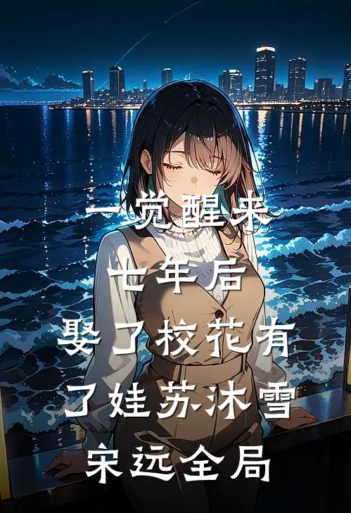 一觉醒来七年后，娶了校花有了娃苏沐雪宋远全局