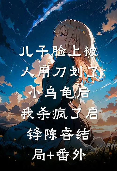 儿子脸上被人用刀划了小乌龟后，我杀疯了启锋陈睿结局+番外