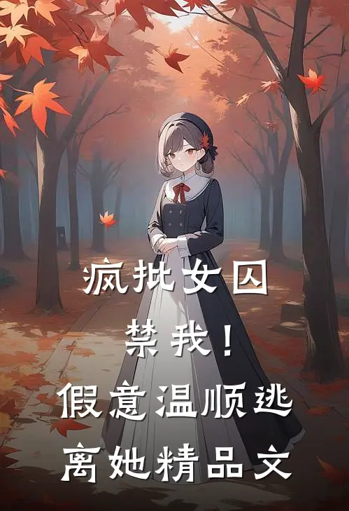 疯批女囚禁我！假意温顺逃离她精品文