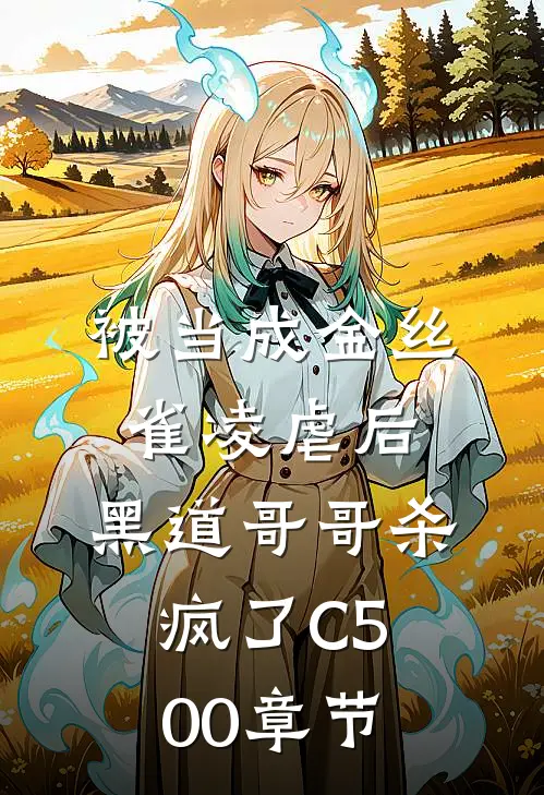 被当成金丝雀凌虐后，黑道哥哥杀疯了C500章节