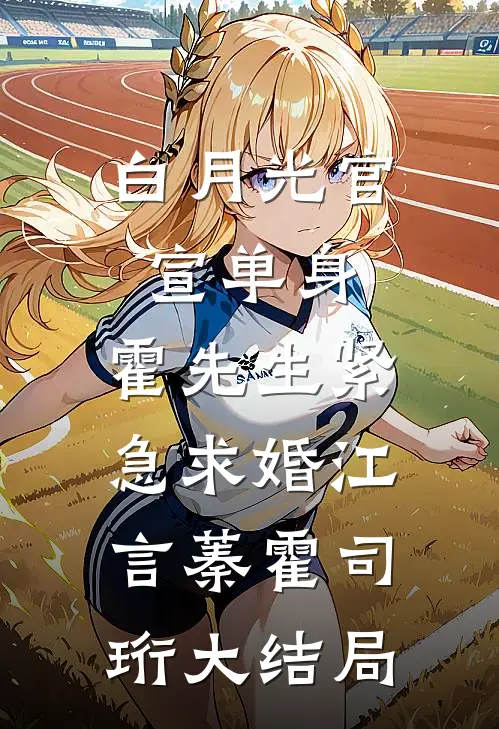 白月光官宣单身，霍先生紧急求婚江言蓁霍司珩大结局