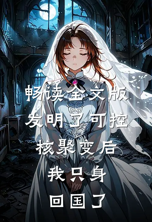 畅读全文版发明了可控核聚变后，我只身回国了