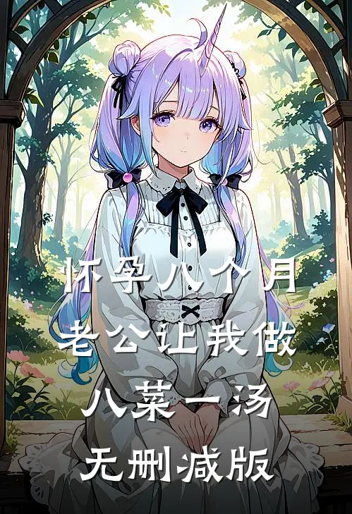 怀孕八个月，老公让我做八菜一汤无删减版
