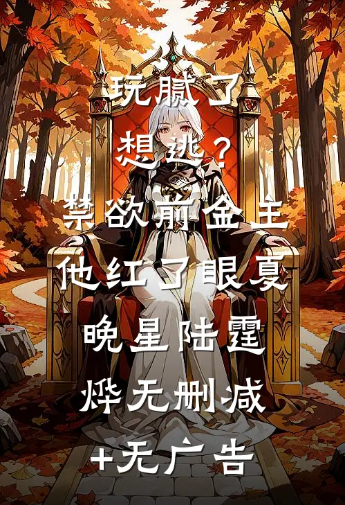 玩腻了想逃？禁欲前金主他红了眼夏晚星陆霆烨无删减+无广告