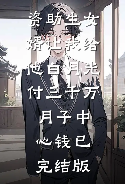 资助生女婿让我给他白月光付三千万月子中心钱已完结版
