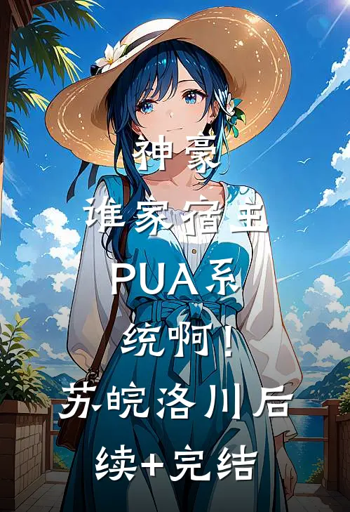 神豪：谁家宿主PUA系统啊！苏皖洛川后续+完结