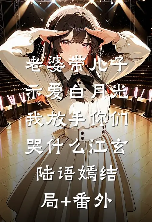 老婆带儿子示爱白月光，我放手你们哭什么江玄陆语嫣结局+番外