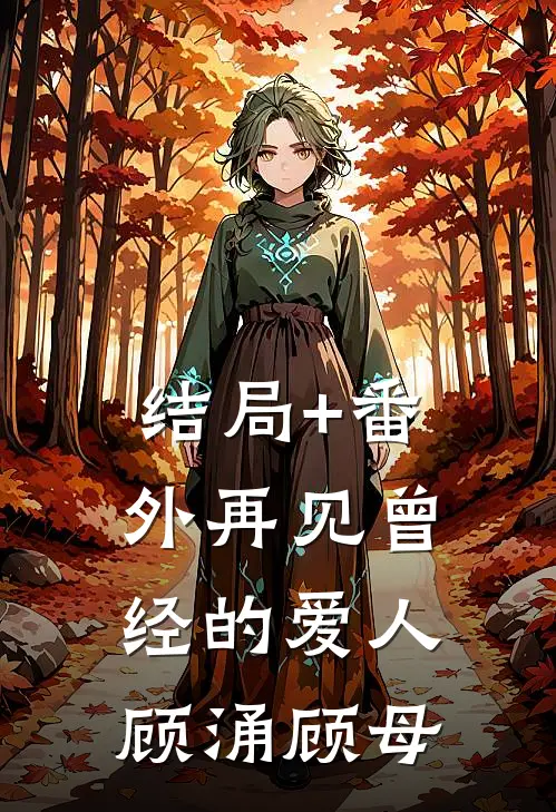 结局+番外再见曾经的爱人顾涌顾母